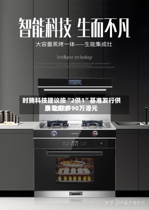 时腾科技建议按“2供1”基准发行供股 比较多净筹约3190万港元-第1张图片