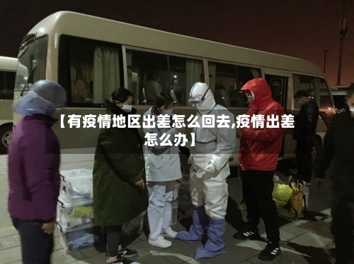 【有疫情地区出差怎么回去,疫情出差怎么办】-第1张图片
