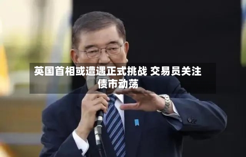 英国首相或遭遇正式挑战 交易员关注债市动荡-第1张图片