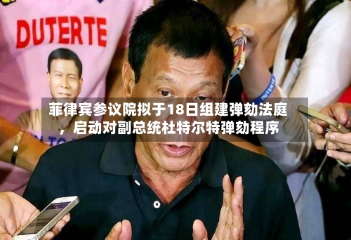 菲律宾参议院拟于18日组建弹劾法庭，启动对副总统杜特尔特弹劾程序-第1张图片