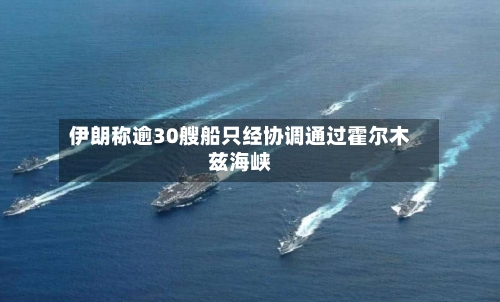 伊朗称逾30艘船只经协调通过霍尔木兹海峡-第1张图片