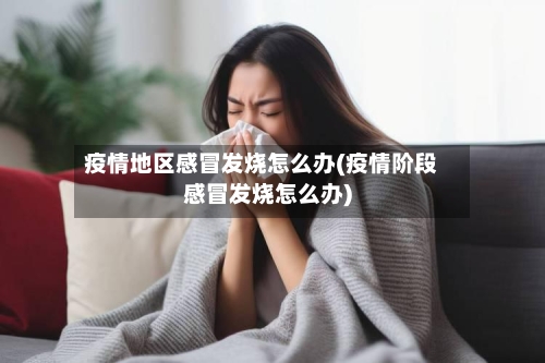 疫情地区感冒发烧怎么办(疫情阶段感冒发烧怎么办)-第1张图片