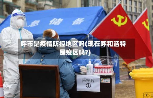 呼市是疫情防控地区吗(现在呼和浩特是疫区吗?)-第1张图片