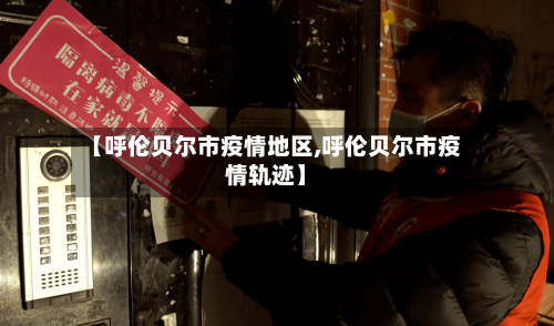 【呼伦贝尔市疫情地区,呼伦贝尔市疫情轨迹】-第1张图片