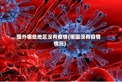 国外哪些地区没有疫情(哪国没有疫情情况)-第1张图片