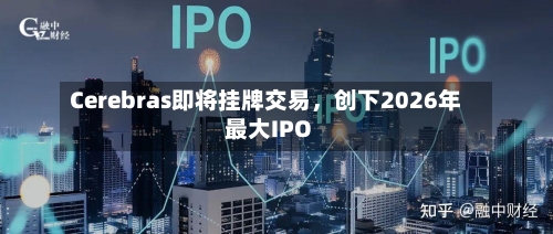 Cerebras即将挂牌交易	，创下2026年最大IPO-第1张图片
