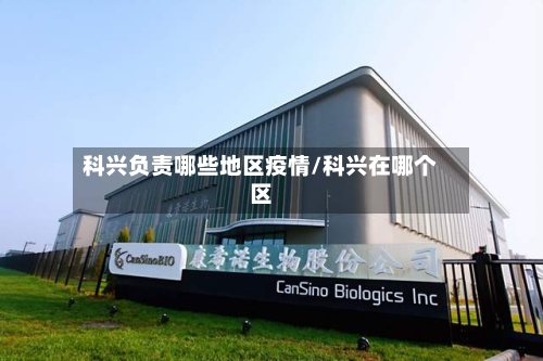 科兴负责哪些地区疫情/科兴在哪个区-第1张图片