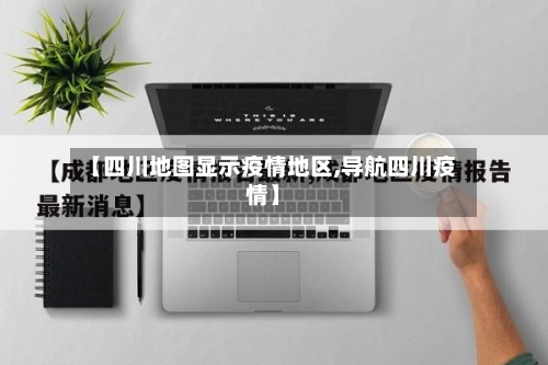 【四川地图显示疫情地区,导航四川疫情】-第1张图片