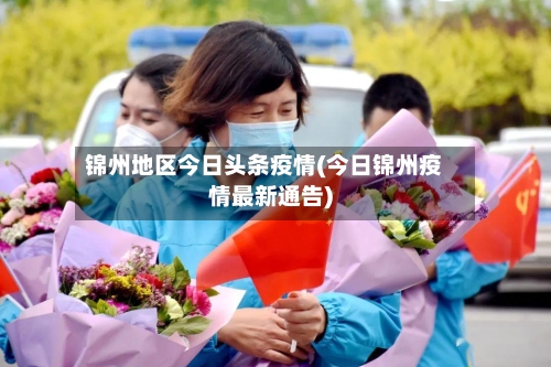 锦州地区今日头条疫情(今日锦州疫情最新通告)-第1张图片