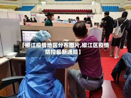 【椒江疫情地区分布图片,椒江区疫情防控最新通知】-第1张图片