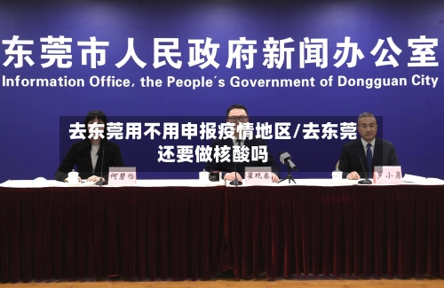 去东莞用不用申报疫情地区/去东莞还要做核酸吗-第1张图片