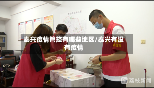 泰兴疫情管控有哪些地区/泰兴有没有疫情-第1张图片