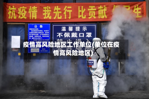疫情高风险地区工作单位(单位在疫情高风险地区)-第1张图片