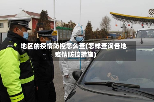 地区的疫情防控怎么查(怎样查询各地疫情防控措施)-第1张图片
