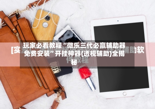 玩家必看教程“微乐三代必赢辅助器免费安装	”开挂神器{透视辅助}全揭秘-第1张图片