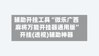 辅助开挂工具“微乐广西麻将万能开挂器通用版	”开挂(透视)辅助神器-第1张图片