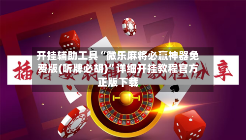 开挂辅助工具“微乐麻将必赢神器免费版(听牌必胡)”详细开挂教程官方正版下载-第1张图片