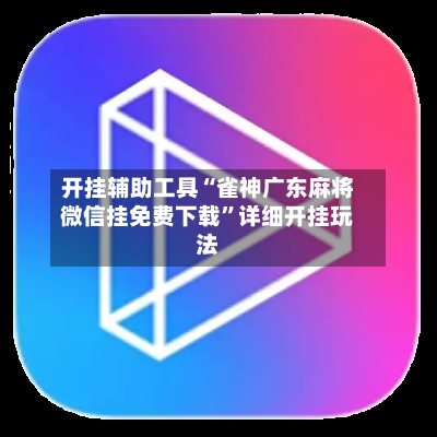 开挂辅助工具“雀神广东麻将微信挂免费下载	”详细开挂玩法-第1张图片