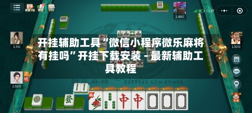 开挂辅助工具“微信小程序微乐麻将有挂吗	”开挂下载安装 - 最新辅助工具教程-第1张图片