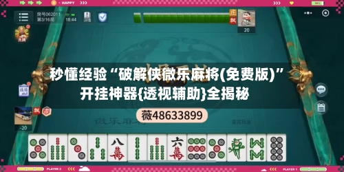 秒懂经验“破解侠微乐麻将(免费版)	”开挂神器{透视辅助}全揭秘-第1张图片