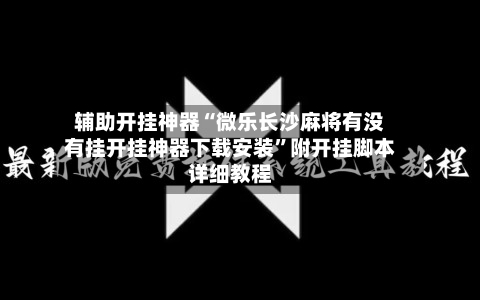 辅助开挂神器“微乐长沙麻将有没有挂开挂神器下载安装”附开挂脚本详细教程-第1张图片