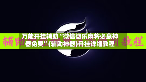 万能开挂辅助“微信微乐麻将必赢神器免费”(辅助神器)开挂详细教程-第1张图片