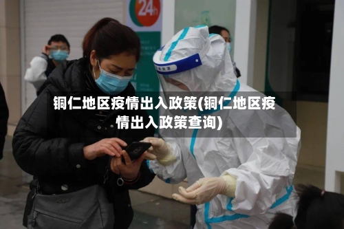 铜仁地区疫情出入政策(铜仁地区疫情出入政策查询)-第1张图片