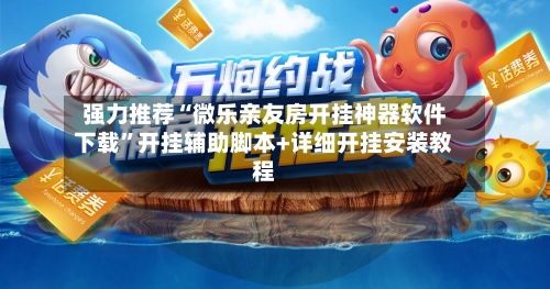 强力推荐“微乐亲友房开挂神器软件下载”开挂辅助脚本+详细开挂安装教程-第1张图片