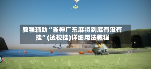 教程辅助“雀神广东麻将到底有没有挂”(透视挂)详细用法教程-第1张图片