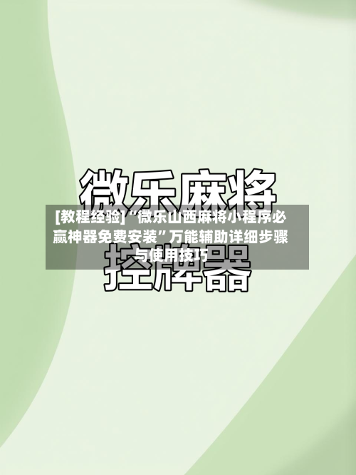 [教程经验]“微乐山西麻将小程序必赢神器免费安装”万能辅助详细步骤与使用技巧-第1张图片