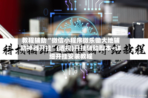 教程辅助“微信小程序微乐锄大地辅助神器开挂”(透视)开挂辅助脚本+详细开挂安装教程-第1张图片