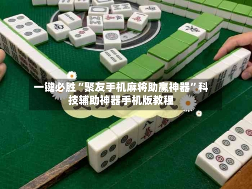 一键必胜“聚友手机麻将助赢神器	”科技辅助神器手机版教程-第1张图片