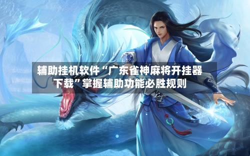 辅助挂机软件“广东雀神麻将开挂器下载”掌握辅助功能必胜规则-第1张图片