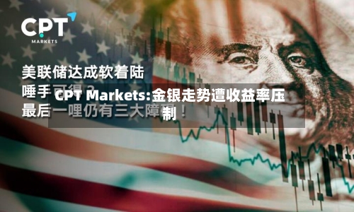 CPT Markets:金银走势遭收益率压制-第1张图片