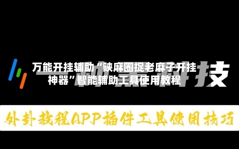 万能开挂辅助“陕麻圈捉老麻子开挂神器”智能辅助工具使用教程-第1张图片