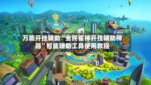 万能开挂辅助“全民雀神开挂辅助神器	”智能辅助工具使用教程-第1张图片