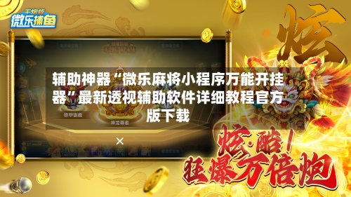 辅助神器“微乐麻将小程序万能开挂器	”最新透视辅助软件详细教程官方版下载-第1张图片