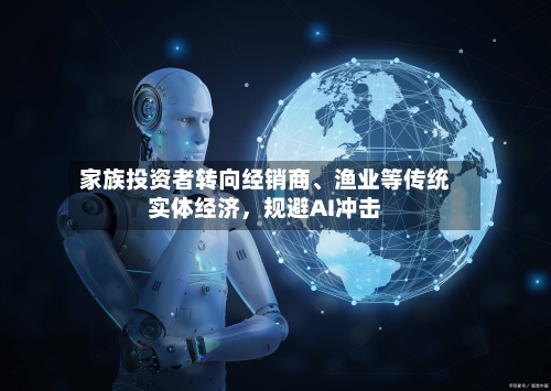 家族投资者转向经销商	、渔业等传统实体经济，规避AI冲击-第1张图片