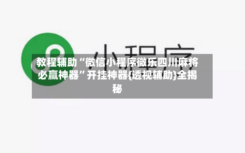 教程辅助“微信小程序微乐四川麻将必赢神器	”开挂神器{透视辅助}全揭秘-第1张图片