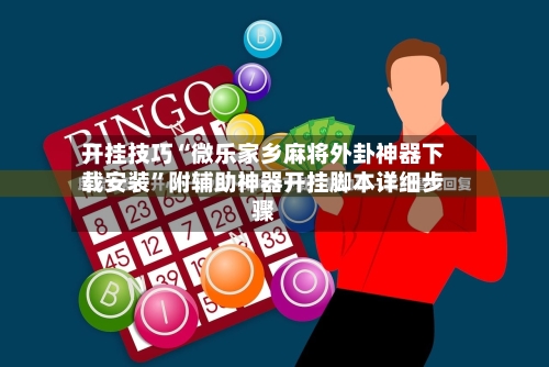 开挂技巧“微乐家乡麻将外卦神器下载安装”附辅助神器开挂脚本详细步骤-第1张图片