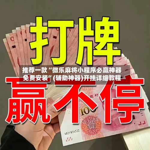 推荐一款“微乐麻将小程序必赢神器免费安装	”(辅助神器)开挂详细教程-第1张图片