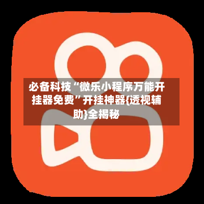 必备科技“微乐小程序万能开挂器免费”开挂神器{透视辅助}全揭秘-第1张图片