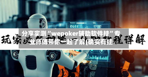 分享实测“wepoker辅助软件挂”专业师傅带你一起了解(确实有挂-第1张图片