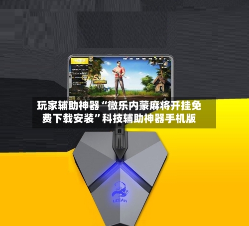 玩家辅助神器“微乐内蒙麻将开挂免费下载安装”科技辅助神器手机版-第1张图片
