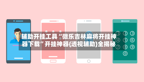 辅助开挂工具“微乐吉林麻将开挂神器下载	”开挂神器{透视辅助}全揭秘-第1张图片