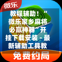 教程辅助！“微乐家乡麻将必赢神器”开挂下载安装 - 最新辅助工具教程-第1张图片
