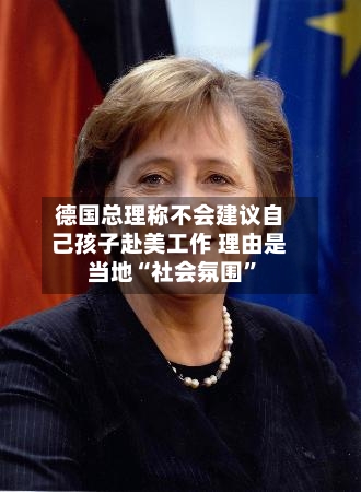 德国总理称不会建议自己孩子赴美工作 理由是当地“社会氛围”-第1张图片
