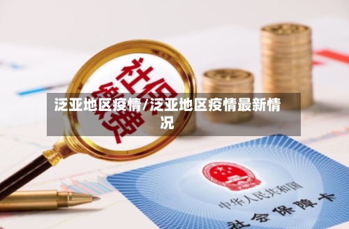 泛亚地区疫情/泛亚地区疫情最新情况-第1张图片