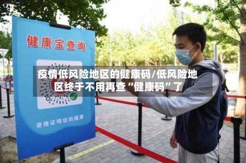 疫情低风险地区的健康码/低风险地区终于不用再查“健康码”了-第1张图片