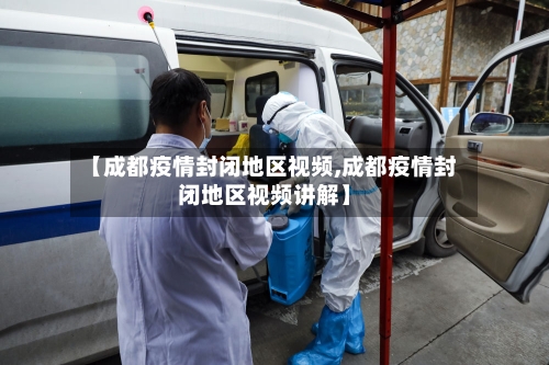 【成都疫情封闭地区视频,成都疫情封闭地区视频讲解】-第1张图片